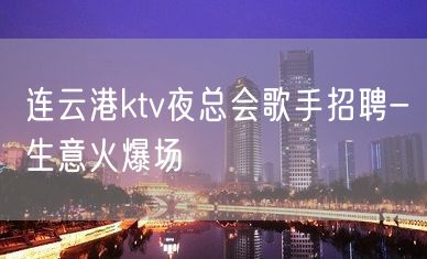 连云港ktv夜总会歌手招聘-生意火爆场