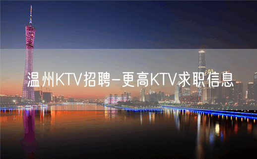 温州KTV招聘-更高KTV求职信息