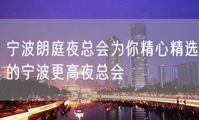 宁波朗庭夜总会为你精心精选的宁波更高夜总会