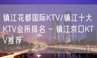 镇江花都国际KTV/镇江十大KTV会所排名 – 镇江京口KTV推荐