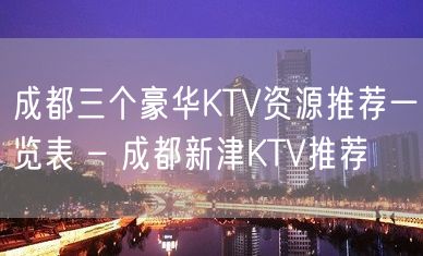 成都三个豪华KTV资源推荐一览表 – 成都新津KTV推荐