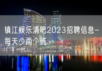 镇江娱乐清吧2023招聘信息-每天少两个班