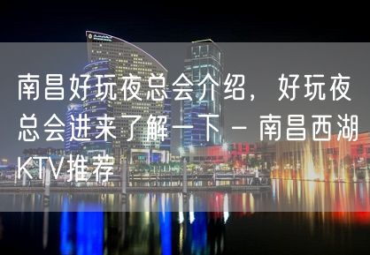 南昌好玩夜总会介绍，好玩夜总会进来了解一下 – 南昌西湖KTV推荐