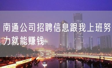 南通公司招聘信息跟我上班努力就能赚钱