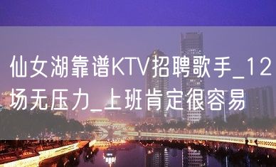 仙女湖靠谱KTV招聘歌手_12场无压力_上班肯定很容易