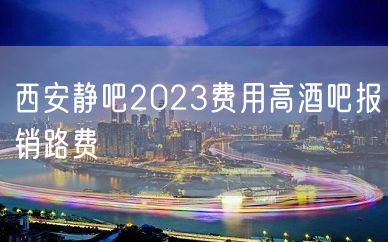 西安静吧2023费用高酒吧报销路费