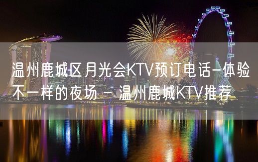 温州鹿城区月光会KTV预订电话-体验不一样的夜场 – 温州鹿城KTV推荐