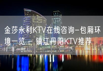 金莎永利KTV在线咨询-包厢环境一览 – 镇江丹阳KTV推荐