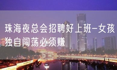 珠海夜总会招聘好上班-女孩独自闯荡必须赚