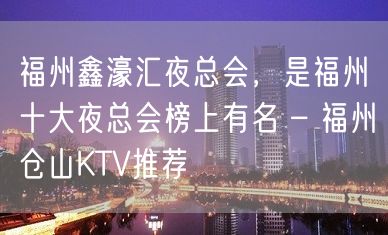 福州鑫濠汇夜总会，是福州十大夜总会榜上有名 – 福州仓山KTV推荐