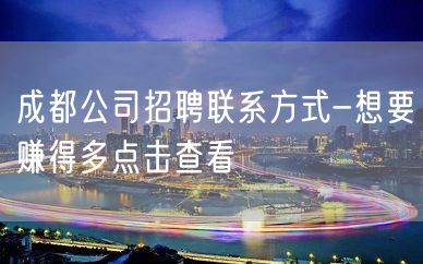 成都公司招聘联系方式-想要赚得多点击查看