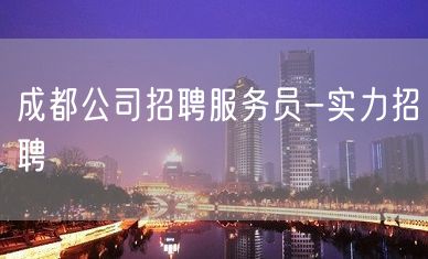 成都公司招聘服务员-实力招聘