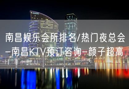 南昌娱乐会所排名/热门夜总会-南昌KTV预订咨询-颜子超高