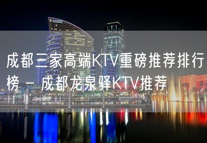 成都三家高端KTV重磅推荐排行榜 – 成都龙泉驿KTV推荐