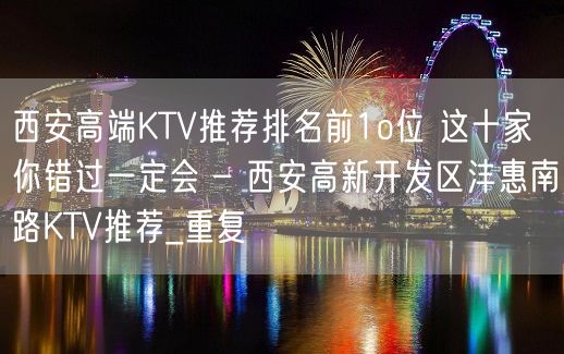 西安高端KTV推荐排名前1o位 这十家你错过一定会 – 西安高新开发区沣惠南路KTV推荐_重复