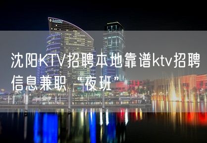 沈阳KTV招聘本地靠谱ktv招聘信息兼职“夜班”