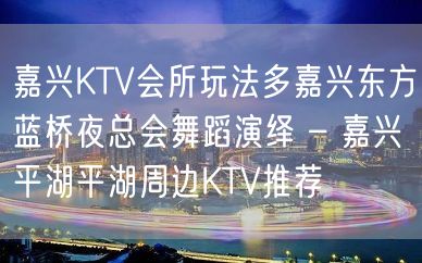 嘉兴KTV会所玩法多嘉兴东方蓝桥夜总会舞蹈演绎 – 嘉兴平湖平湖周边KTV推荐