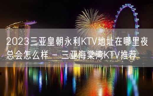 2023三亚皇朝永利KTV地址在哪里夜总会怎么样 – 三亚海棠湾KTV推荐