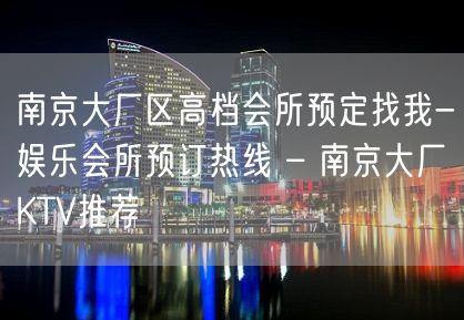 南京大厂区高档会所预定找我-娱乐会所预订热线 – 南京大厂KTV推荐