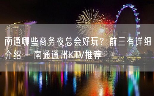 南通哪些商务夜总会好玩？前三有详细介绍 – 南通通州KTV推荐