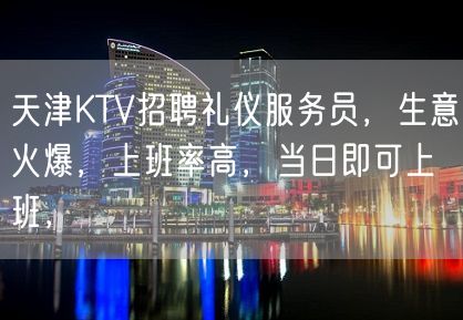 天津KTV招聘礼仪服务员，生意火爆，上班率高，当日即可上班，