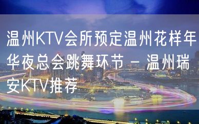 温州KTV会所预定温州花样年华夜总会跳舞环节 – 温州瑞安KTV推荐