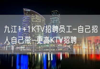 九江1+1KTV招聘员工-自己招人自己带-更高KTV招聘