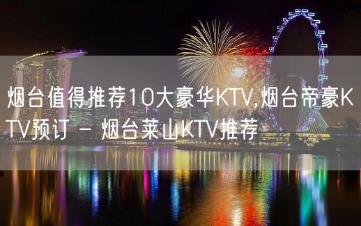 烟台值得推荐10大豪华KTV,烟台帝豪KTV预订 – 烟台莱山KTV推荐