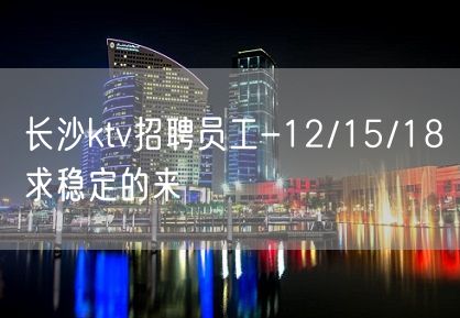 长沙ktv招聘员工-12/15/18求稳定的来