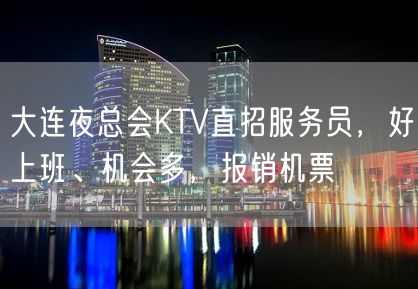 大连夜总会KTV直招服务员，好上班、机会多，报销机票