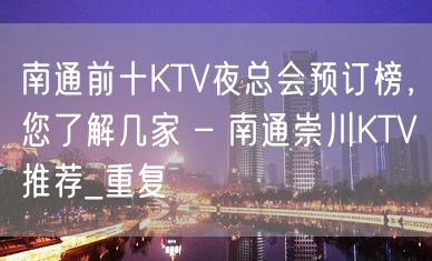 南通前十KTV夜总会预订榜，您了解几家 – 南通崇川KTV推荐_重复