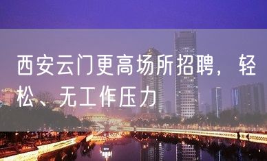 西安云门更高场所招聘，轻松、无工作压力