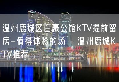 温州鹿城区百豪公馆KTV提前留房-值得体验的场 – 温州鹿城KTV推荐