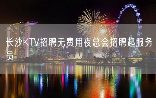 长沙KTV招聘无费用夜总会招聘起服务员