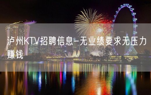 泸州KTV招聘信息-无业绩要求无压力赚钱