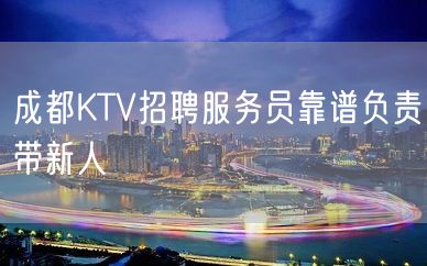 成都KTV招聘服务员靠谱负责带新人