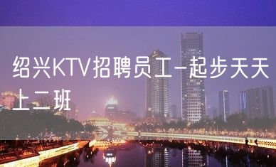 绍兴KTV招聘员工-起步天天上二班