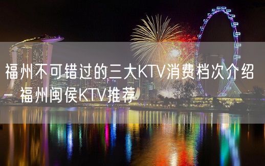 福州不可错过的三大KTV消费档次介绍 – 福州闽侯KTV推荐