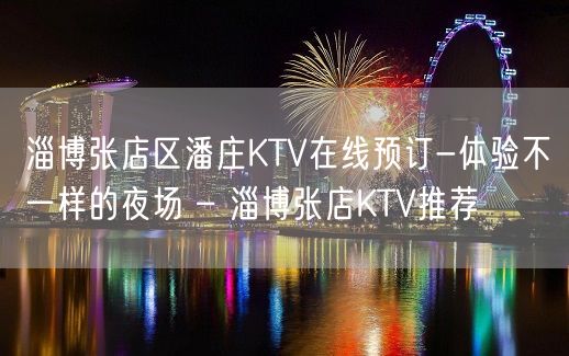 淄博张店区潘庄KTV在线预订-体验不一样的夜场 – 淄博张店KTV推荐