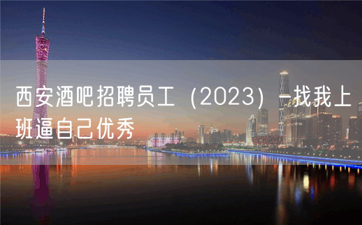 西安酒吧招聘员工（2023）-找我上班逼自己优秀