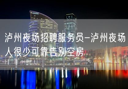 泸州夜场招聘服务员-泸州夜场人很少可靠告别空房