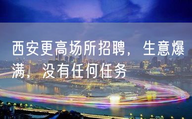 西安更高场所招聘，生意爆满，没有任何任务