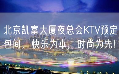 北京凯富大厦夜总会KTV预定包间，快乐为本，时尚为先！