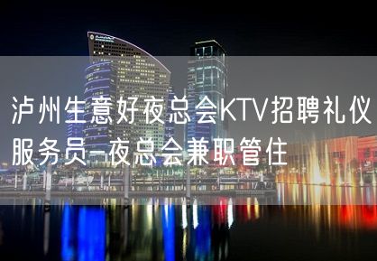 泸州生意好夜总会KTV招聘礼仪服务员-夜总会兼职管住