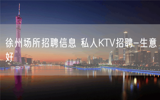 徐州场所招聘信息 私人KTV招聘-生意好