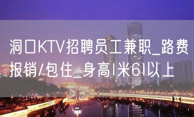 洞口KTV招聘员工兼职_路费报销/包住_身高I米6I以上