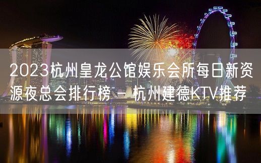 2023杭州皇龙公馆娱乐会所每日新资源夜总会排行榜 – 杭州建德KTV推荐