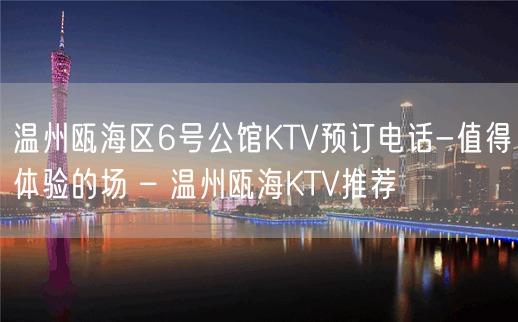 温州瓯海区6号公馆KTV预订电话-值得体验的场 – 温州瓯海KTV推荐