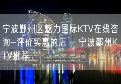 宁波鄞州区魅力国际KTV在线咨询-评价实惠的店 – 宁波鄞州KTV推荐