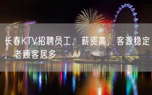 长春KTV招聘员工，薪资高，客源稳定，老顾客居多